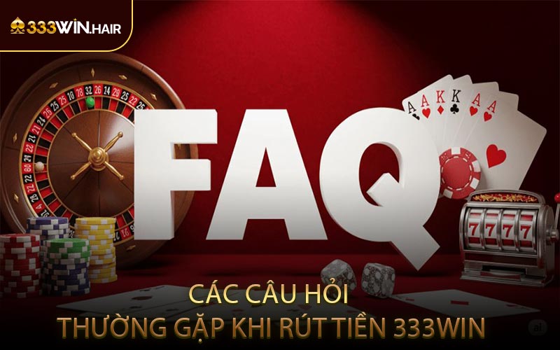 Các Câu Hỏi Thường Gặp Khi Rút Tiền 333WIN