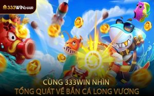 Cùng 333WIN Nhìn Tổng Quát Về Bắn Cá Long Vương