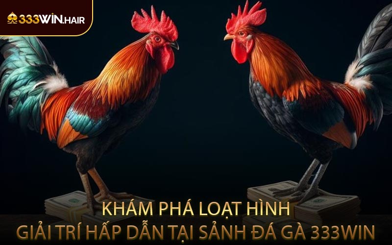 Khám Phá Loạt Hình Giải Trí Hấp Dẫn Tại Sảnh Đá Gà 333WIN