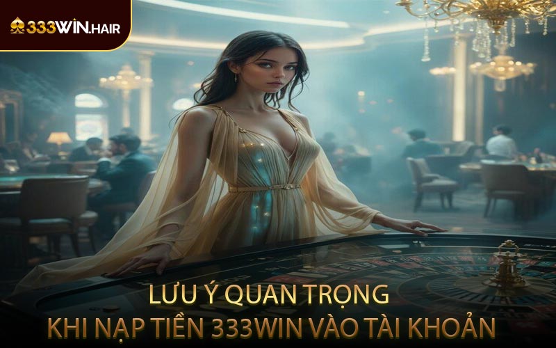 Lưu Ý Quan Trọng Khi Nạp Tiền 333WIN Vào Tài Khoản