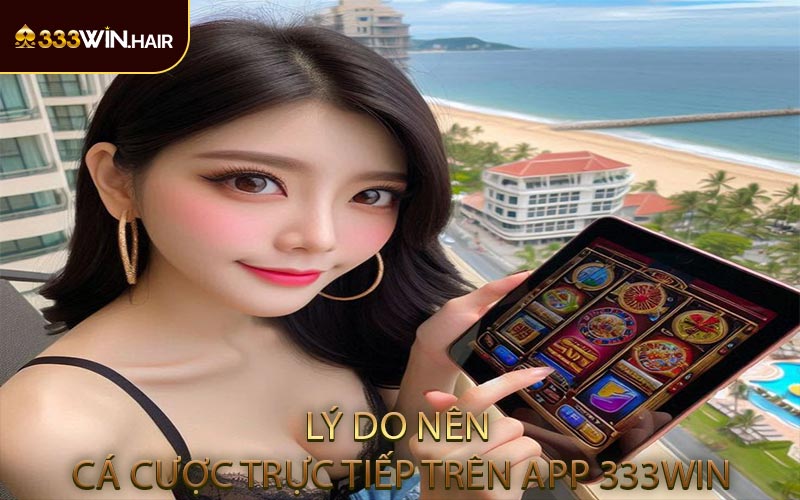 Lý Do Nên Cá Cược Trực Tiếp Trên App 333WIN