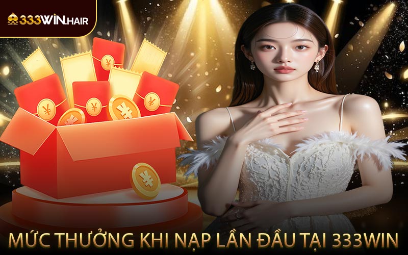 Mức Thưởng Khi Nạp Lần Đầu Tại 333WIN