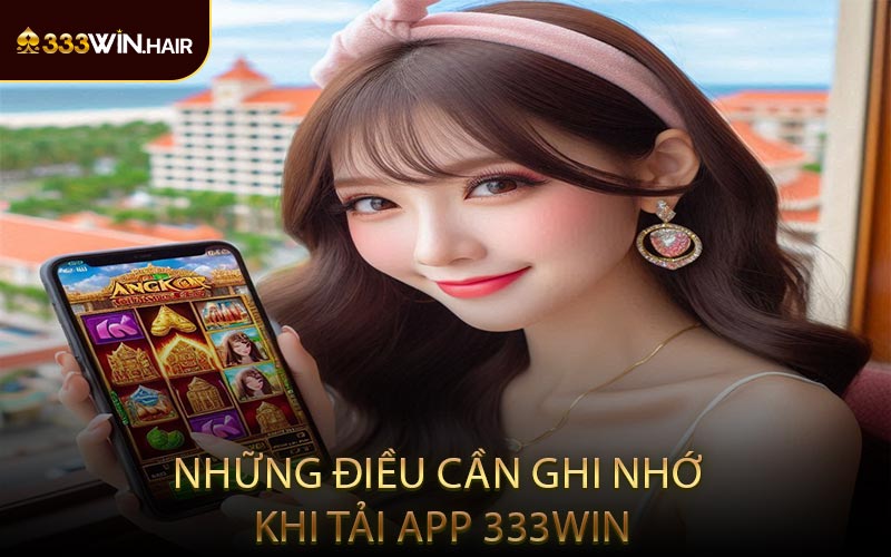 Những Điều Cần Ghi Nhớ Khi Tải App 333WIN