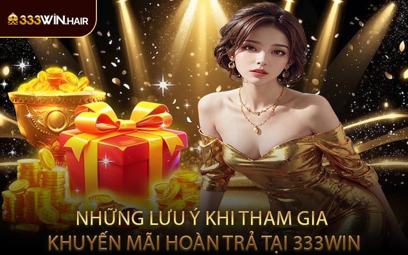 Những Lưu Ý Khi Tham Gia Khuyến Mãi Hoàn Trả Tại 333WIN