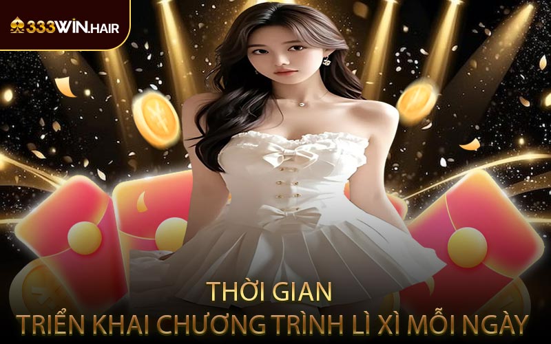 Thời Gian Triển Khai Chương Trình Lì Xì Mỗi Ngày