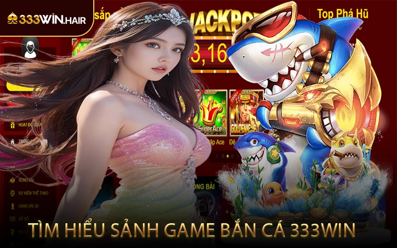 Tìm Hiểu Sảnh Game Bắn Cá 333WIN