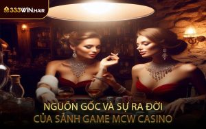 Nguồn gốc và sự ra đời của sảnh game MCW Casino